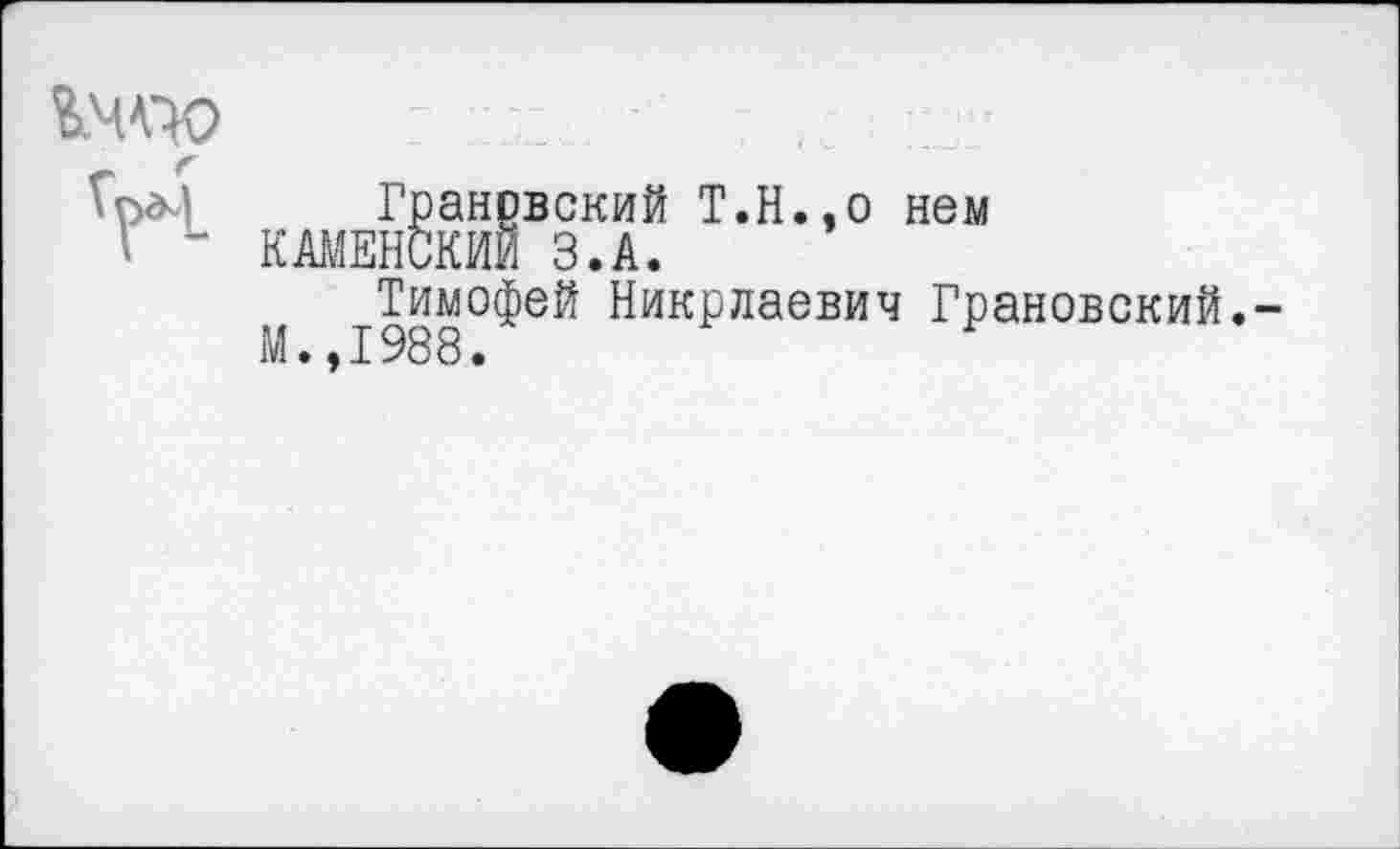 ﻿Грановский Т.Н.,о нем
КАМЕНСКИЙ З.А.
М ^Тимофей Никрлаевич Грановский.-